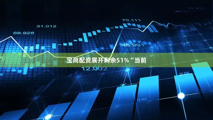 宝尚配资展开剩余51%“当前