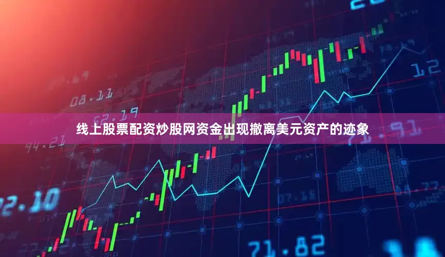 线上股票配资炒股网资金出现撤离美元资产的迹象