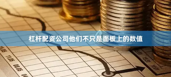 杠杆配资公司他们不只是面板上的数值