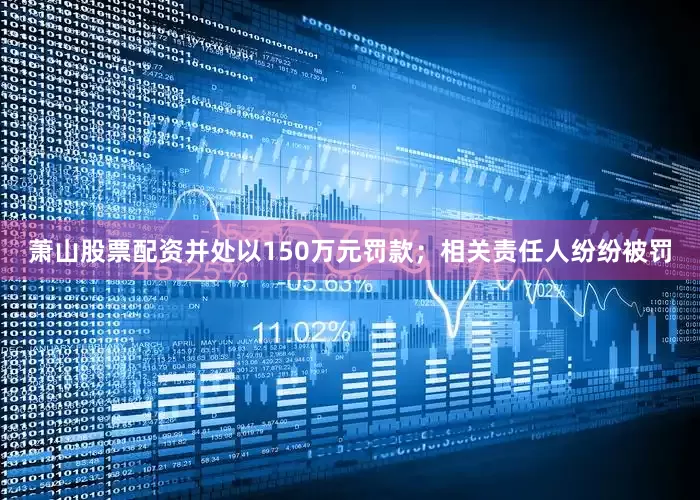 萧山股票配资并处以150万元罚款；相关责任人纷纷被罚
