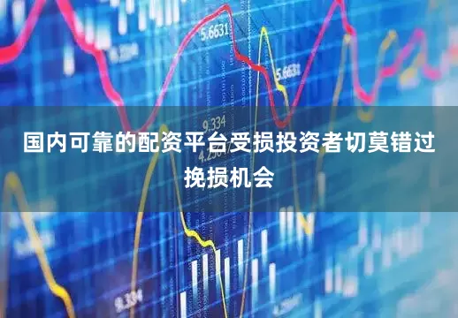 国内可靠的配资平台受损投资者切莫错过挽损机会