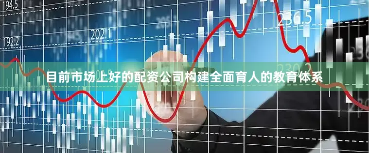 目前市场上好的配资公司构建全面育人的教育体系