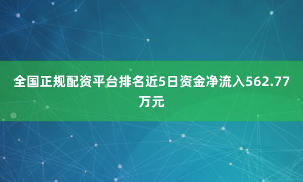 全国正规配资平台排名近5日资金净流入562.77万元