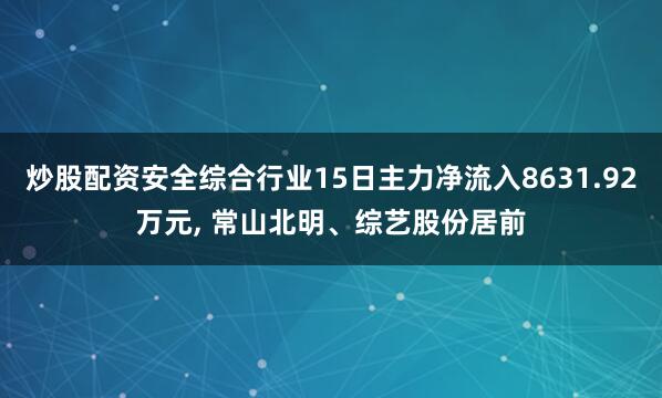 炒股配资安全综合行业15日主力净流入8631.92万元, 常山北明、综艺股份居前
