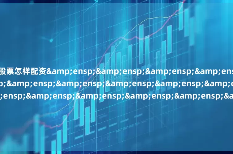 股票怎样配资&ensp;&ensp;&ensp;&ensp;&ensp;&ensp;&ensp;&ensp;&ensp;&ensp;&ensp;&ensp;&ensp;&ensp;&ensp;&ensp;&ensp;&ensp;&ensp;&