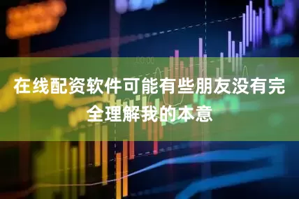 在线配资软件可能有些朋友没有完全理解我的本意