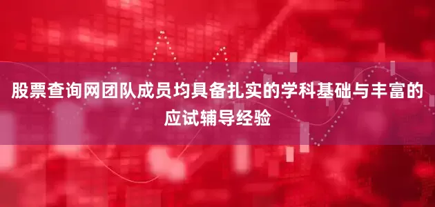 股票查询网团队成员均具备扎实的学科基础与丰富的应试辅导经验