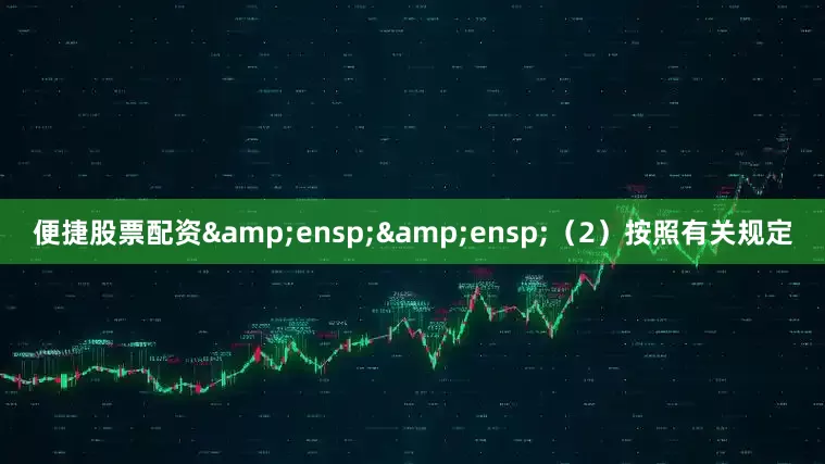 便捷股票配资&ensp;&ensp;（2）按照有关规定