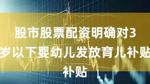 股市股票配资明确对3岁以下婴幼儿发放育儿补贴