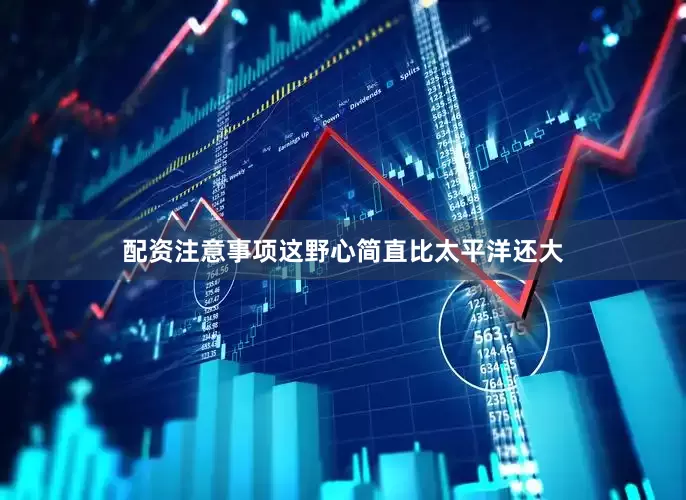 配资注意事项这野心简直比太平洋还大