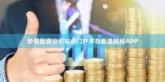 炒股配资公司站点门户尽在新浪财经APP