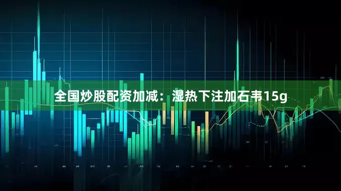 全国炒股配资加减：湿热下注加石韦15g