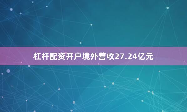 杠杆配资开户境外营收27.24亿元