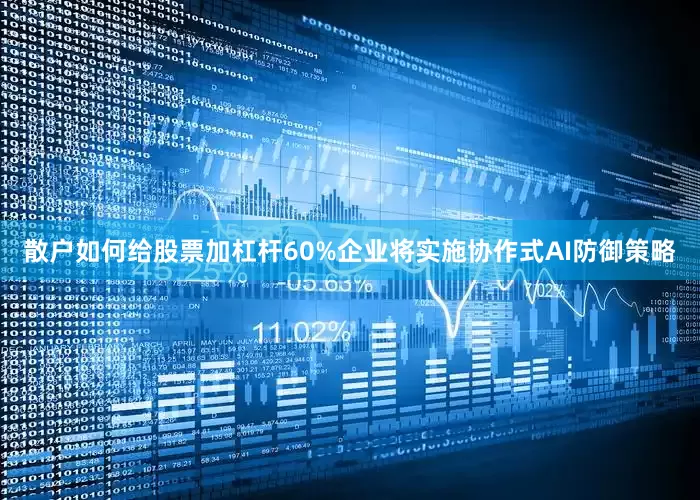 散户如何给股票加杠杆60%企业将实施协作式AI防御策略