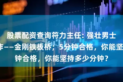 股票配资查询符力主任: 强壮男士不可缺的动作——金刚铁板桥；5分钟合格，你能坚持多少分钟？