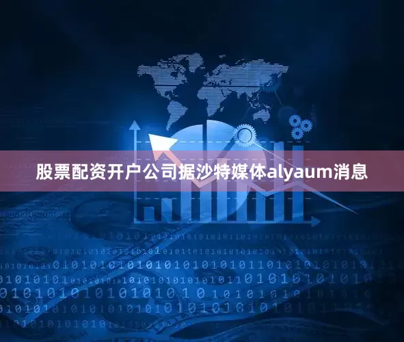 股票配资开户公司据沙特媒体alyaum消息