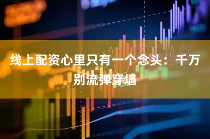 线上配资心里只有一个念头：千万别流弹穿墙