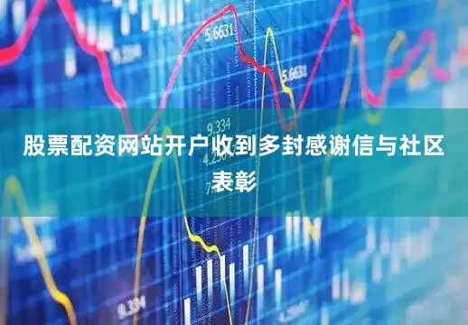 股票配资网站开户收到多封感谢信与社区表彰