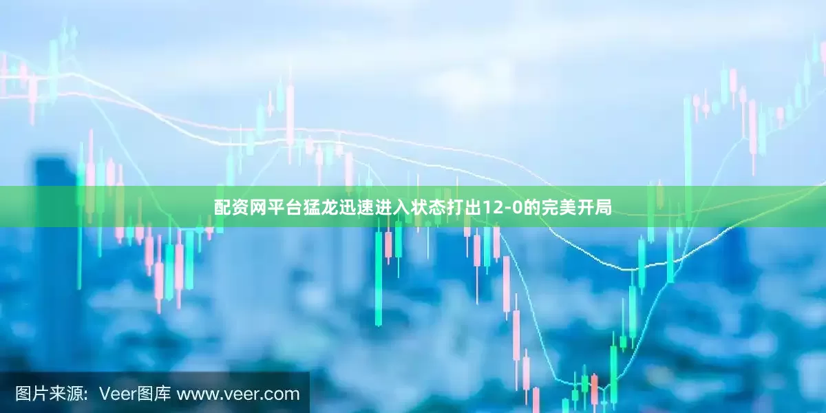 配资网平台猛龙迅速进入状态打出12-0的完美开局
