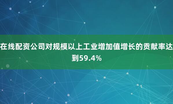 在线配资公司对规模以上工业增加值增长的贡献率达到59.4%