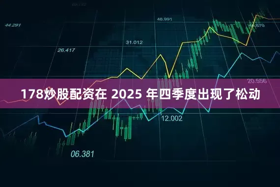 178炒股配资在 2025 年四季度出现了松动
