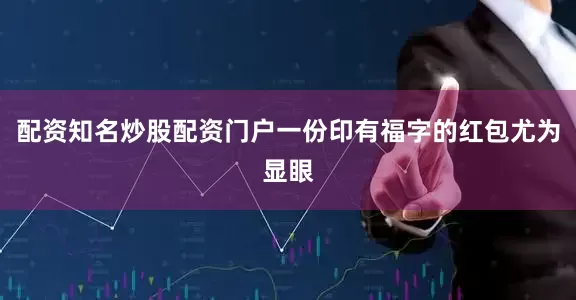 配资知名炒股配资门户一份印有福字的红包尤为显眼