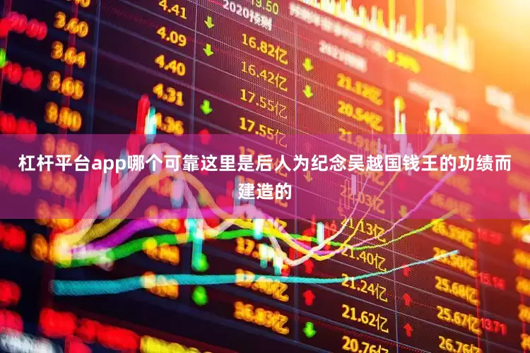 杠杆平台app哪个可靠这里是后人为纪念吴越国钱王的功绩而建造的