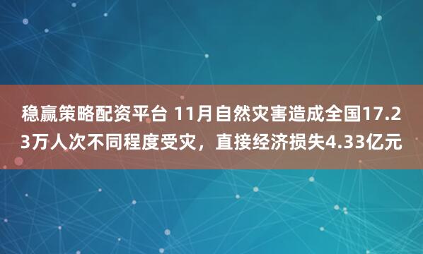 稳赢策略配资平台 11月自然灾害造成全国17.23万人次不同程度受灾,直接经济损失4.33亿元
