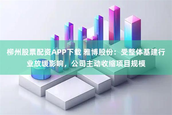 柳州股票配资APP下载 雅博股份：受整体基建行业放缓影响，公司主动收缩项目规模