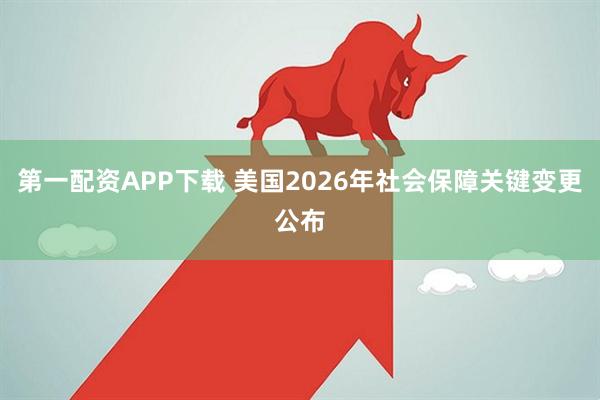 第一配资APP下载 美国2026年社会保障关键变更公布