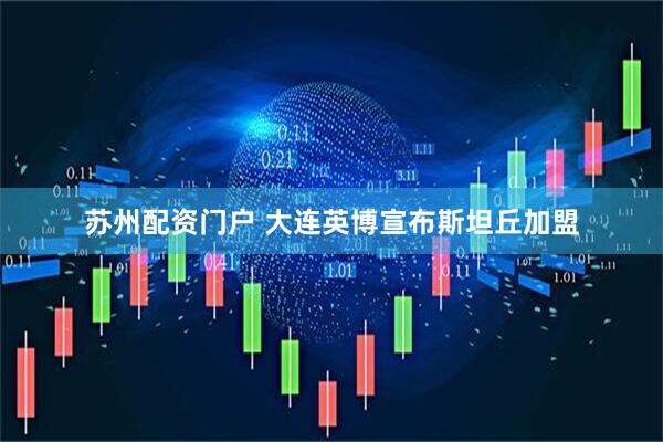 苏州配资门户 大连英博宣布斯坦丘加盟