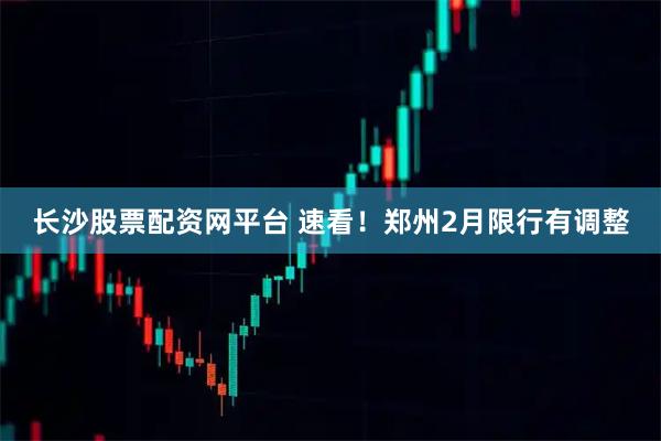 长沙股票配资网平台 速看！郑州2月限行有调整